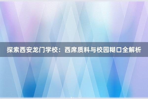 探索西安龙门学校：西席质料与校园糊口全解析